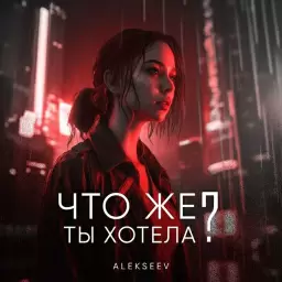 ALEKSEEV – Что Же Ты Хотела?